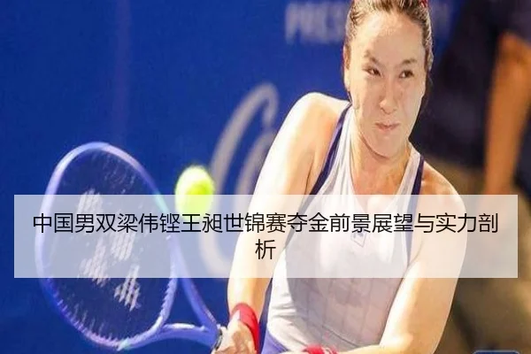 中国男双梁伟铿王昶世锦赛夺金前景展望与实力剖析
