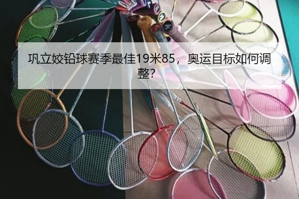 巩立姣铅球赛季最佳19米85，奥运目标如何调整？